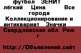 1.1) футбол : ЗЕНИТ  (лёгкий) › Цена ­ 249 - Все города Коллекционирование и антиквариат » Значки   . Свердловская обл.,Реж г.